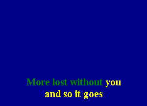 More lost without you
and so it goes