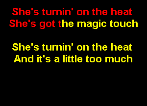 She's turnin' on the heat
She's got the magic touch

She's turnin' on the heat
And it's a little too much