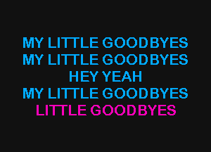 MY LITI'LE GOODBYES
MY LITI'LE GOODBYES
HEY YEAH
MY LITI'LE GOODBYES