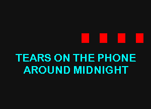 TEARS ON THE PHONE
AROUND MIDNIGHT