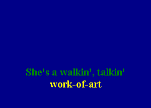 She's a walkin', talkin'
work-of-art
