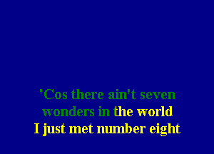 'Cos there ain't seven
wonders in the world

I just met number eight I