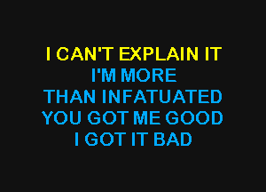 ICUMWTEXPLAHQH'
I'M MORE

THAN INFATUATED
YOU GOT ME GOOD
IGOT IT BAD