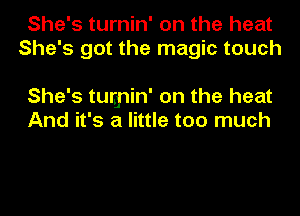 She's turnin' on the heat
She's got the magic touch

She's tunpin' on the heat
And it's a little too much