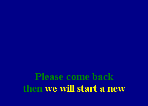 Please come back
then we will start a new