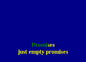 Promises
just empty promises