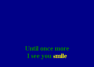 Until once more
I see you smile