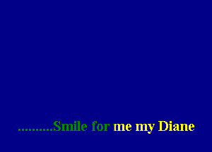 .......... Smile for me my Diane