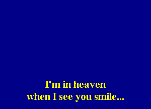 I'm in heaven
when I see you smile...