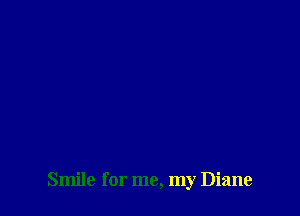 Smile for me, my Diane