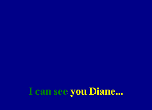 I can see you Diane...