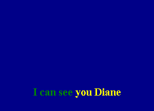 I can see you Diane