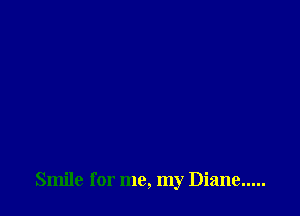 Smile for me, my Diane .....