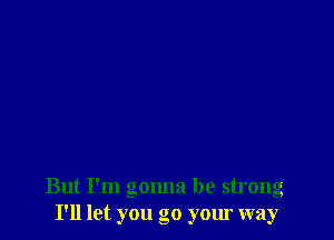 But I'm gonna be strong
I'll let you go your way