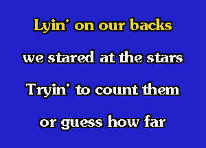 Lyin' on our backs
we stared at the stars
Tryin' to count them

or guess how far