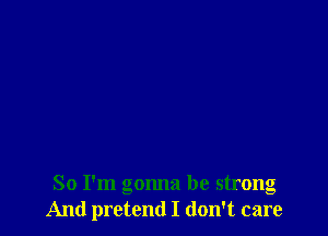 So I'm gonna be strong
And pretend I don't care