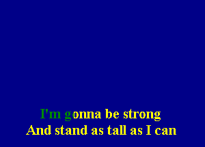 I'm gonna be strong
And stand as tall as I can