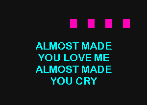 ALMOST MADE

YOU LOVE ME
ALMOST MADE
YOU CRY