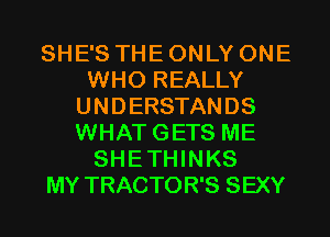 SHE'S THE ONLY ONE
WHO REALLY
UNDERSTANDS
WHATGETS ME
SHETHINKS
MY TRACTOR'S SEXY