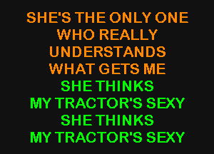 SHE'S THE ONLY ONE
WHO REALLY
UNDERSTANDS
WHATGETS ME
SHETHINKS
MY TRACTOR'S SEXY
SHETHINKS
MY TRACTOR'S SEXY