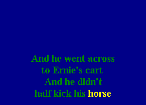 And he went across
to Ernie's cant

And he didn't
half kick his horse