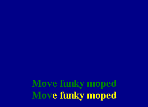 Move funky moped
Move funky moped
