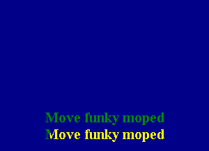Move funky moped
Move funky moped