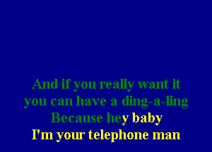 And if you really want it
you can have a ding-a-ling
Because hey baby
I'm your telephone man