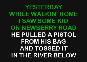 HE PULLED A PISTOL
FROM HIS BAG
AND TOSSED IT

IN THE RIVER BELOW