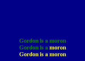 Gordon is a moron
Gordon is a moron
Gordon is a moron