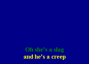 Oh she's a slag
and he's a creep