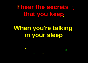 - Phear the secrets
that you keep

When you're talking

in your sleep

f