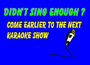 WBMFSWQ WWW ?
COME EARLIER f0 THE NEXT

KARAOKE SHOW 9