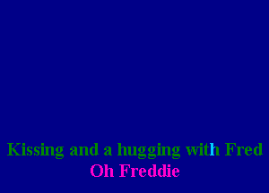 Kissing and a hugging with Fred
011 F reddie