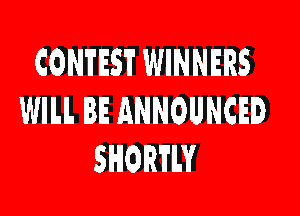 CONTEST WINNERS

WILL BE ANNOUNCED
SHORTLY