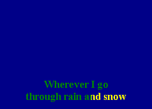 Wherever I go
through rain and snow