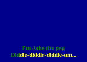 I'm Jake the peg
Diddle-diddle-(liddle-um...