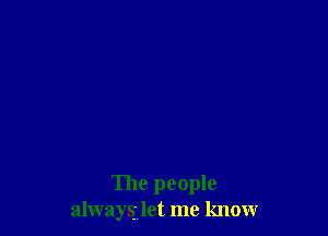 The people
always let me knowr