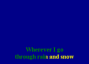 Wherever I go
through rain and snow