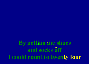 By getting me shoes
and socks Off
I could count to twenty four