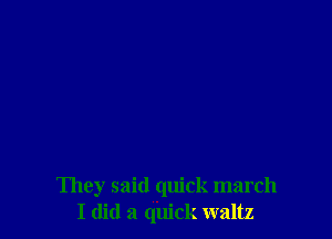 They said quick march
I (lid 21 quick waltz