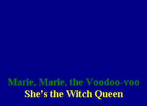 Marie, Marie, the Voodoo-voo
She's the Witch Queen