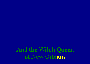 And the Witch Queen
of New Orleans
