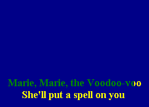 Marie, Marie, the Voodoo-voo
She'll put a spell on you