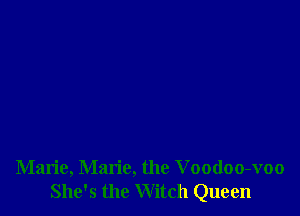 Marie, Marie, the Voodoo-voo
She's the Witch Queen