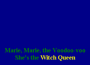 Marie, Marie, the Voodoo-voo
She's the Witch Queen
