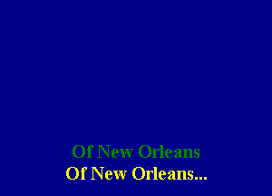 Of New Orleans
Of New Orleans...