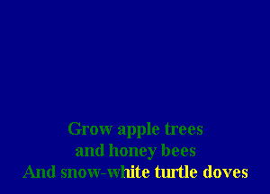 Grow apple trees
and honey bees
And snow-white turtle (loves
