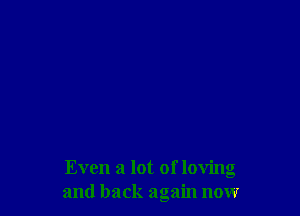 Even a lot of loving
and back again nonr