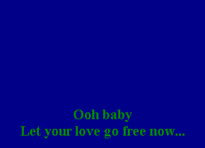 0011 baby
Let your love go free now...